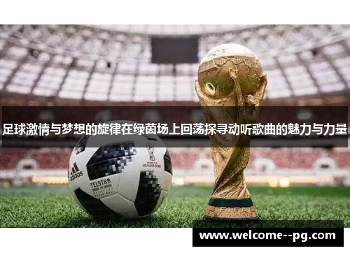 足球激情与梦想的旋律在绿茵场上回荡探寻动听歌曲的魅力与力量