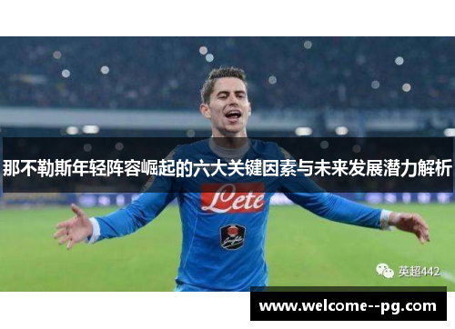 那不勒斯年轻阵容崛起的六大关键因素与未来发展潜力解析 那不勒斯年轻阵容崛起的六大关键因素与未来发展潜力解析