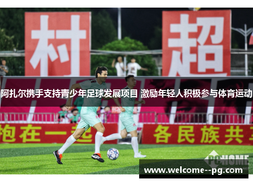 阿扎尔携手支持青少年足球发展项目 激励年轻人积极参与体育运动