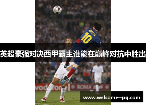 英超豪强对决西甲霸主谁能在巅峰对抗中胜出