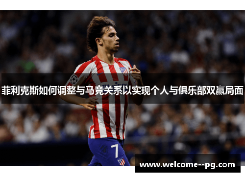 菲利克斯如何调整与马竞关系以实现个人与俱乐部双赢局面