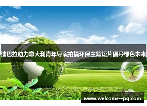 迪巴拉助力意大利青年导演拍摄环保主题短片倡导绿色未来