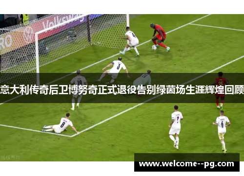 意大利传奇后卫博努奇正式退役告别绿茵场生涯辉煌回顾