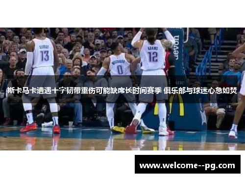 斯卡马卡遭遇十字韧带重伤可能缺席长时间赛季 俱乐部与球迷心急如焚