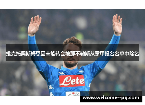 维克托奥斯梅恩因未能转会被那不勒斯从意甲报名名单中除名 维克托奥斯梅恩因未能转会被那不勒斯从意甲报名名单中除名