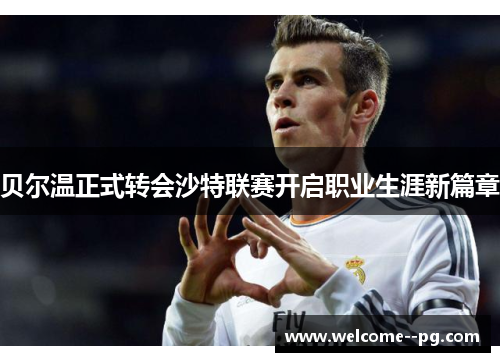 贝尔温正式转会沙特联赛开启职业生涯新篇章