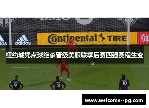 纽约城凭点球绝杀晋级美职联季后赛四强赛程生变 纽约城凭点球绝杀晋级美职联季后赛四强赛程生变