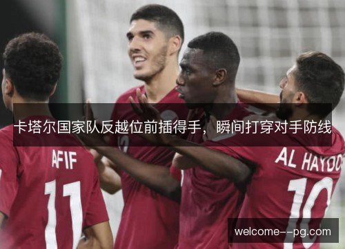 卡塔尔国家队反越位前插得手，瞬间打穿对手防线