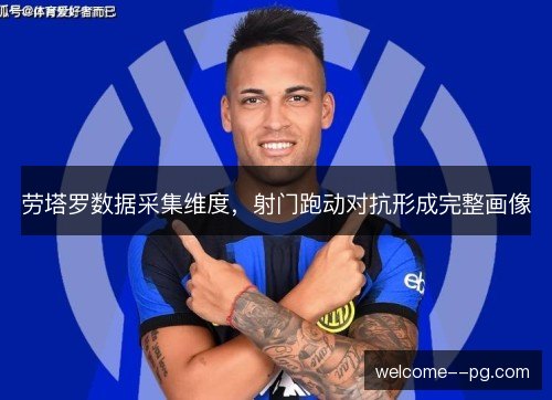 劳塔罗数据采集维度，射门跑动对抗形成完整画像
